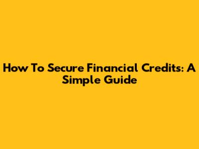 How To Secure Financial Credits: A Simple Guide