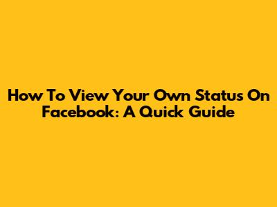 How To View Your Own Status On Facebook: A Quick Guide
