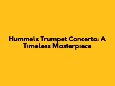 Hummel's Trumpet Concerto: A Timeless Masterpiece