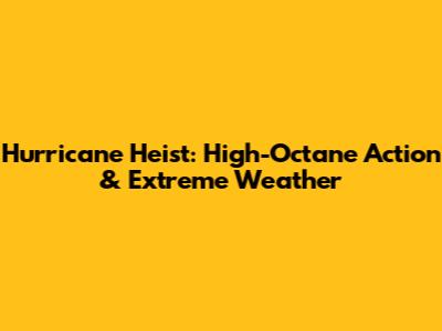 Hurricane Heist: High-Octane Action & Extreme Weather