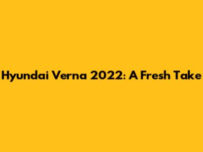 Hyundai Verna 2022: A Fresh Take