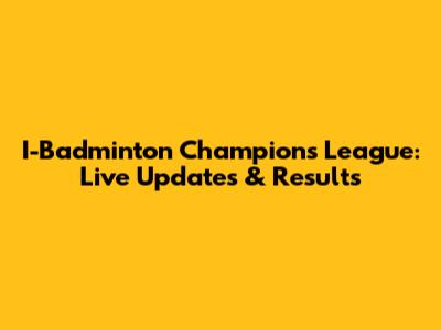 I-Badminton Champions League: Live Updates & Results