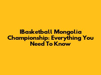 IBasketball Mongolia Championship: Everything You Need To Know