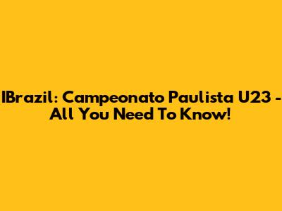 IBrazil: Campeonato Paulista U23 - All You Need To Know!