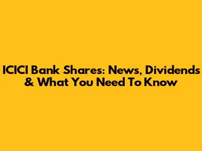 ICICI Bank Shares: News, Dividends & What You Need To Know
