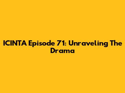ICINTA Episode 71: Unraveling The Drama
