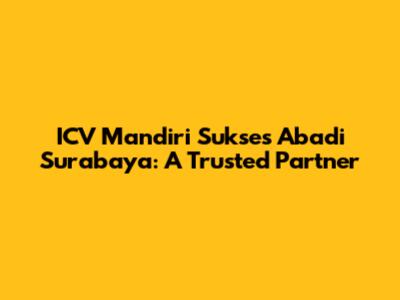 ICV Mandiri Sukses Abadi Surabaya: A Trusted Partner