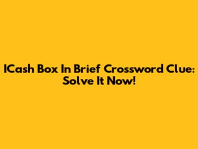 ICash Box In Brief Crossword Clue: Solve It Now!