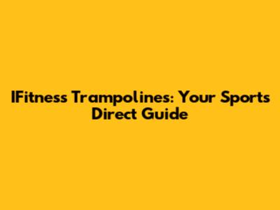 IFitness Trampolines: Your Sports Direct Guide