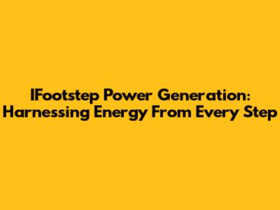 IFootstep Power Generation: Harnessing Energy From Every Step