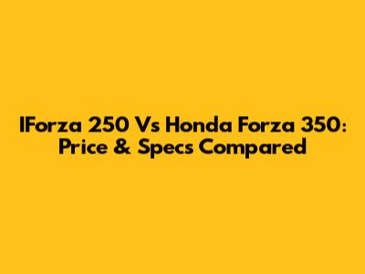 IForza 250 Vs Honda Forza 350: Price & Specs Compared