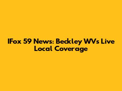 IFox 59 News: Beckley WV's Live Local Coverage