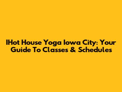 IHot House Yoga Iowa City: Your Guide To Classes & Schedules