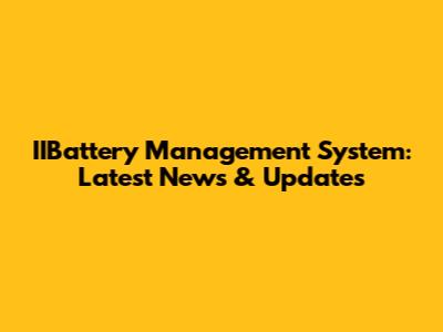 IIBattery Management System: Latest News & Updates