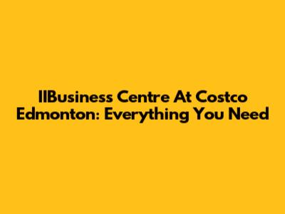 IIBusiness Centre At Costco Edmonton: Everything You Need