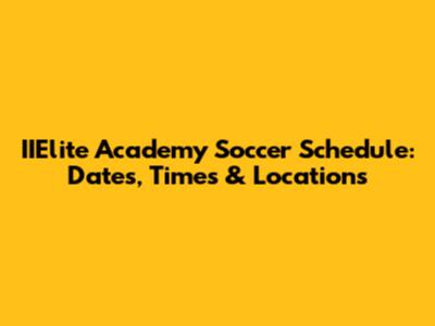 IIElite Academy Soccer Schedule: Dates, Times & Locations