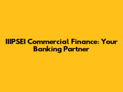 IIIPSEI Commercial Finance: Your Banking Partner
