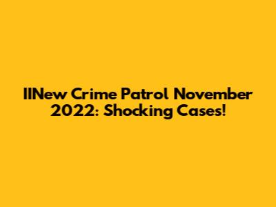 IINew Crime Patrol November 2022: Shocking Cases!