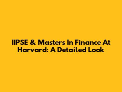 IIPSE & Masters In Finance At Harvard: A Detailed Look