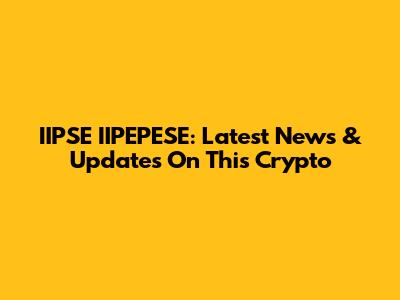 IIPSE IIPEPESE: Latest News & Updates On This Crypto
