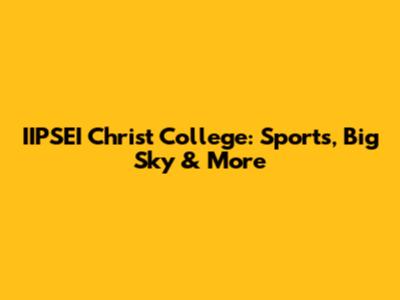 IIPSEI Christ College: Sports, Big Sky & More