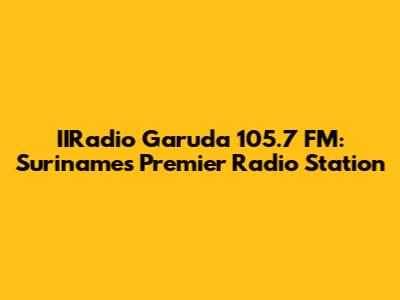 IIRadio Garuda 105.7 FM: Suriname's Premier Radio Station