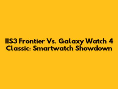 IIS3 Frontier Vs. Galaxy Watch 4 Classic: Smartwatch Showdown