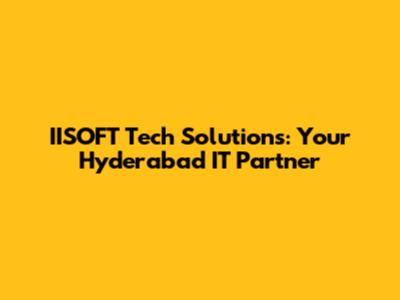 IISOFT Tech Solutions: Your Hyderabad IT Partner
