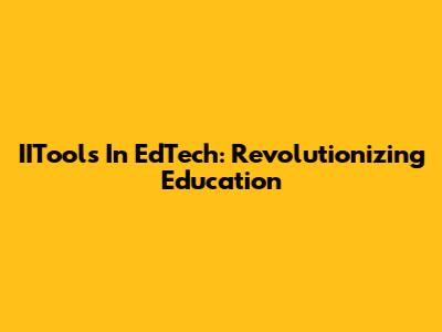 IITools In EdTech: Revolutionizing Education