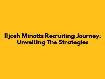 IIjosh Minott's Recruiting Journey: Unveiling The Strategies