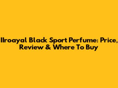 IIroayal Black Sport Perfume: Price, Review & Where To Buy