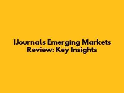 IJournal's Emerging Markets Review: Key Insights