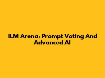 ILM Arena: Prompt Voting And Advanced AI