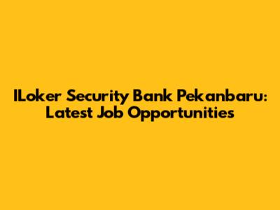 ILoker Security Bank Pekanbaru: Latest Job Opportunities