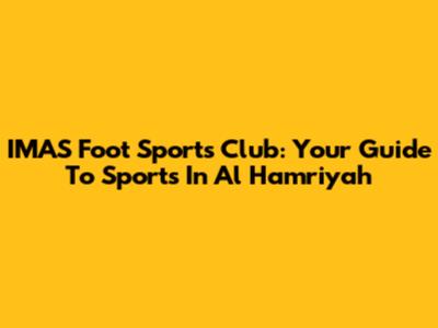 IMAS Foot Sports Club: Your Guide To Sports In Al Hamriyah