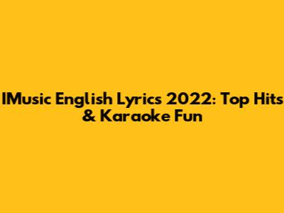 IMusic English Lyrics 2022: Top Hits & Karaoke Fun
