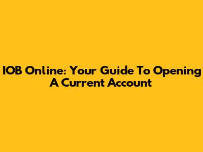 IOB Online: Your Guide To Opening A Current Account