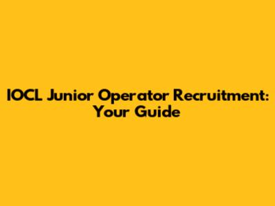 IOCL Junior Operator Recruitment: Your Guide