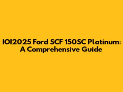 IOI2025 Ford SCF 150SC Platinum: A Comprehensive Guide