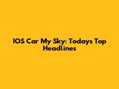 IOS Car My Sky: Today's Top Headlines