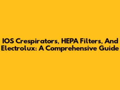 IOS Crespirators, HEPA Filters, And Electrolux: A Comprehensive Guide