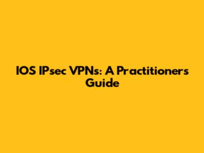 IOS IPsec VPNs: A Practitioner's Guide