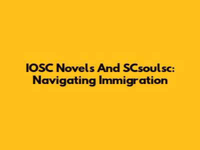 IOSC Novels And SCsoulsc: Navigating Immigration