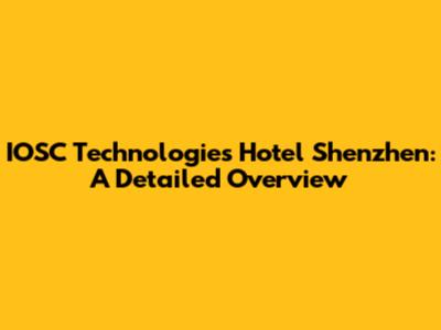 IOSC Technologies Hotel Shenzhen: A Detailed Overview