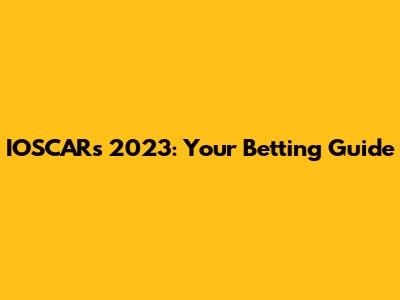 IOSCARs 2023: Your Betting Guide