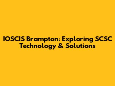 IOSCIS Brampton: Exploring SCSC Technology & Solutions