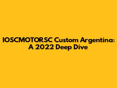IOSCMOTORSC Custom Argentina: A 2022 Deep Dive
