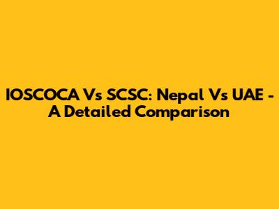 IOSCOCA Vs SCSC: Nepal Vs UAE - A Detailed Comparison