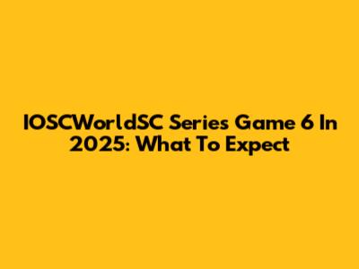 IOSCWorldSC Series Game 6 In 2025: What To Expect