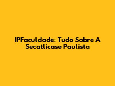 IPFaculdade: Tudo Sobre A Secatlicase Paulista